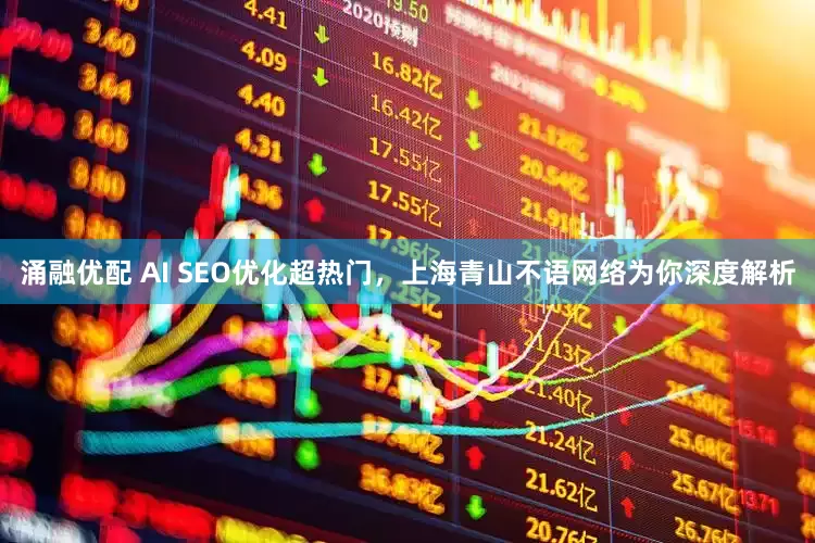 涌融优配 AI SEO优化超热门，上海青山不语网络为你深度解析